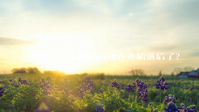 为什么广东的经济现在开始落后了？