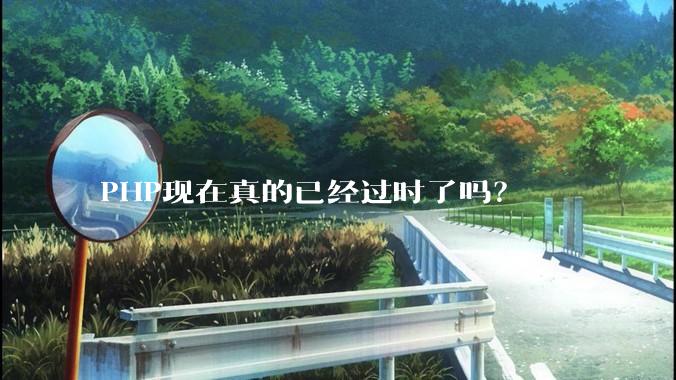 PHP现在真的已经过时了吗？