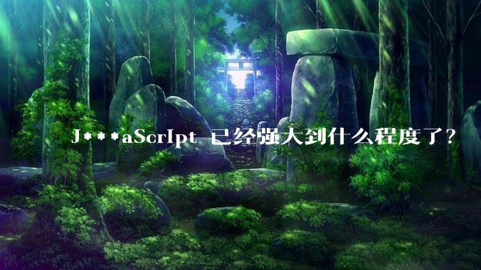 J***aScript 已经强大到什么程度了？