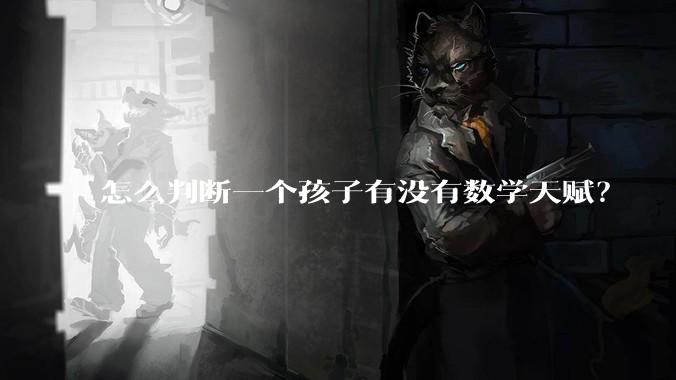 怎么判断一个孩子有没有数学天赋？