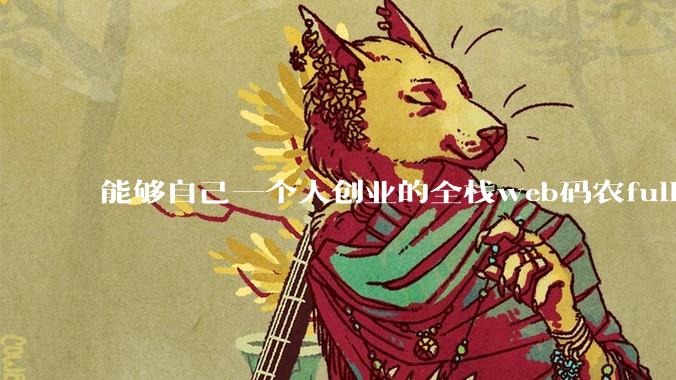 能够自己一个人创业的全栈web码农fullstack developer要会哪些技术？